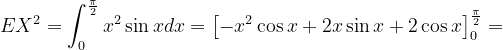 \dpi{120} EX^{2}=\int_{0}^{\frac{\pi }{2}}x^{2}\sin xdx=\left [ -x^{2}\cos x+2x\sin x+2\cos x \right ]_{0}^{\frac{\pi }{2}}=